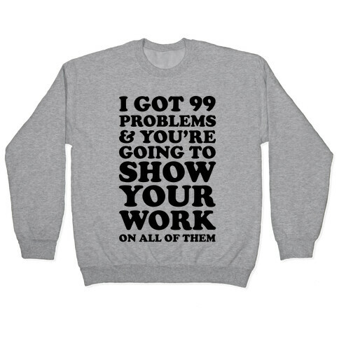 I Got 99 Problems And You're Going To Show Your Work On All Of Them Pullover