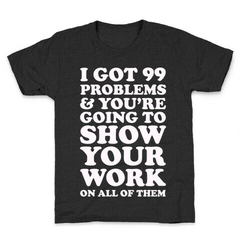 I Got 99 Problems & You're Going To Show Your Work On All Of Them Kids T-Shirt