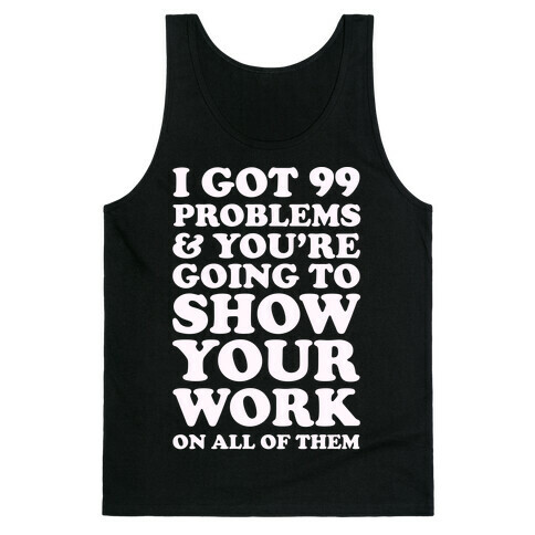 I Got 99 Problems & You're Going To Show Your Work On All Of Them Tank Top