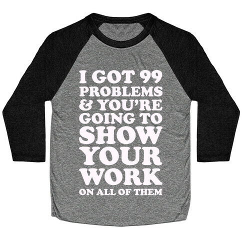 I Got 99 Problems & You're Going To Show Your Work On All Of Them Baseball Tee
