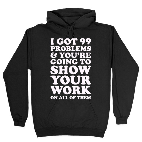 I Got 99 Problems & You're Going To Show Your Work On All Of Them Hooded Sweatshirt