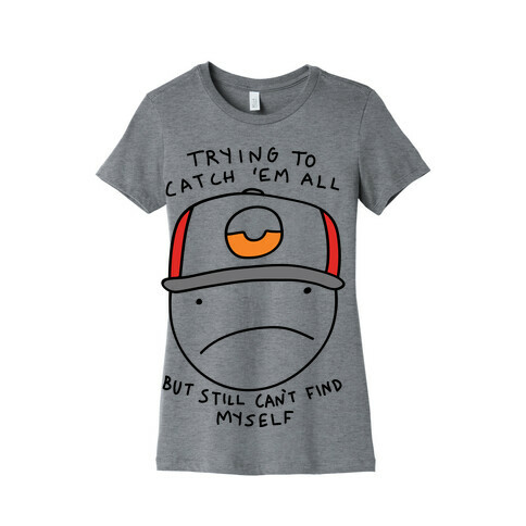 Trying TO Catch 'Em All But Still Can't Find Myself Womens T-Shirt