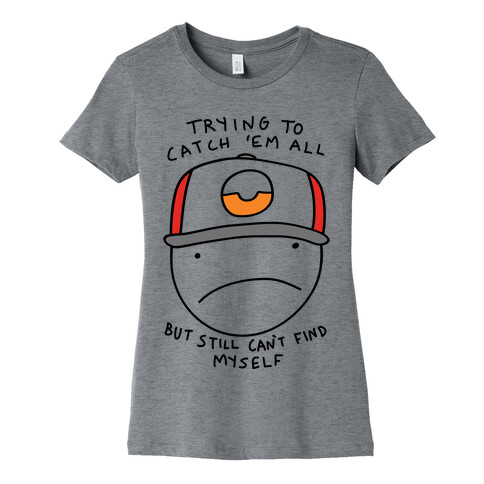 Trying TO Catch 'Em All But Still Can't Find Myself Womens T-Shirt