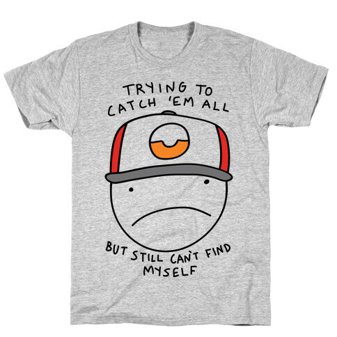 Trying TO Catch 'Em All But Still Can't Find Myself T-Shirt