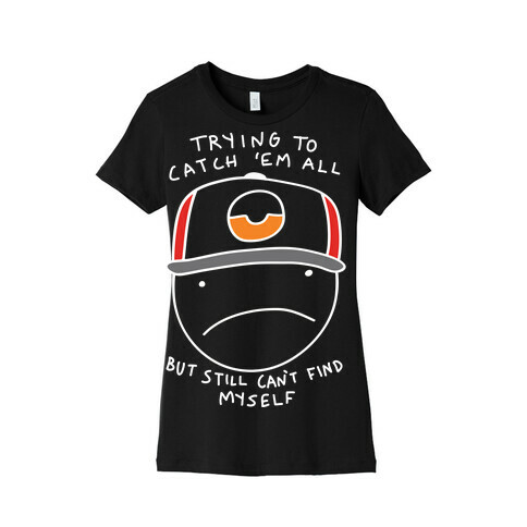 Trying To Catch 'Em All But Still Can't Find Myself Womens T-Shirt