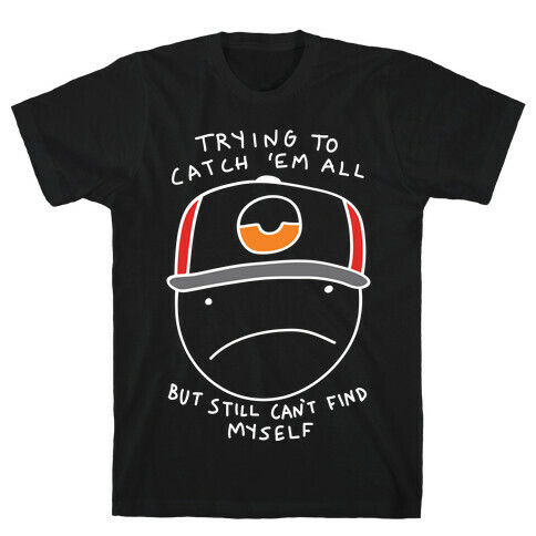 Trying To Catch 'Em All But Still Can't Find Myself T-Shirt
