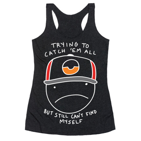 Trying To Catch 'Em All But Still Can't Find Myself Racerback Tank Top
