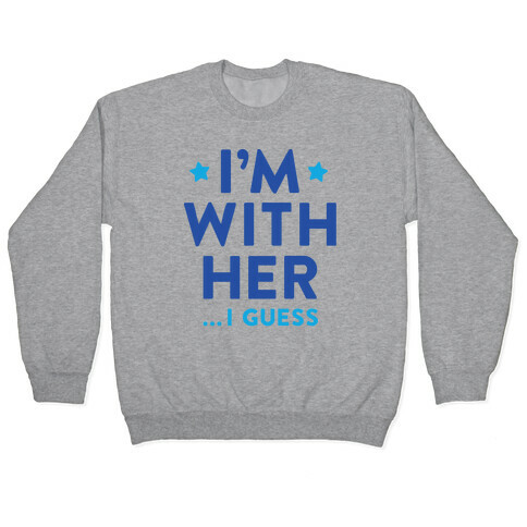 I'm With Her...I Guess Pullover