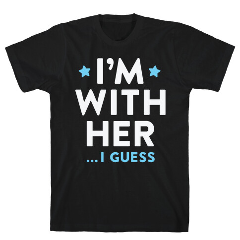 I'm With Her...I Guess (White) T-Shirt