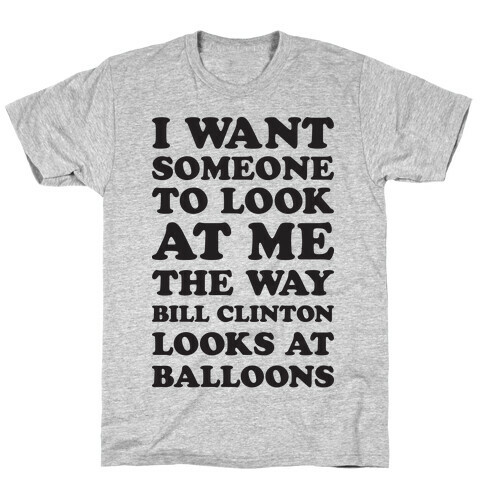 I Want Someone To Look At Me The Way Bill Clinton Looks At Balloons T-Shirt