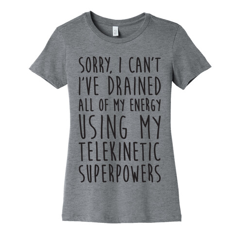 Sorry I Can't I've Drained All Of My Energy Using My Telekinetic Superpowers Womens T-Shirt