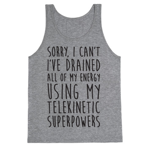 Sorry I Can't I've Drained All Of My Energy Using My Telekinetic Superpowers Tank Top