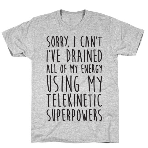 Sorry I Can't I've Drained All Of My Energy Using My Telekinetic Superpowers T-Shirt