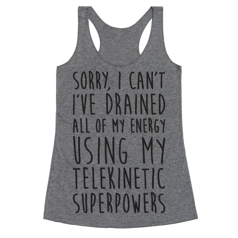 Sorry I Can't I've Drained All Of My Energy Using My Telekinetic Superpowers Racerback Tank Top