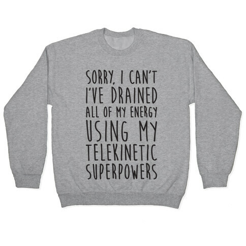 Sorry I Can't I've Drained All Of My Energy Using My Telekinetic Superpowers Pullover