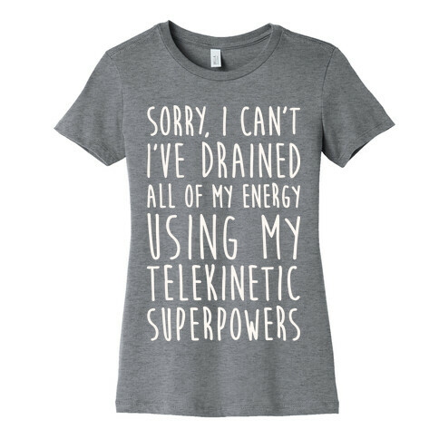 Sorry I Can't I've Drained All Of My Energy Using My Telekinetic Superpowers (White) Womens T-Shirt