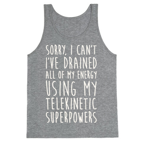 Sorry I Can't I've Drained All Of My Energy Using My Telekinetic Superpowers (White) Tank Top