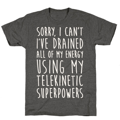 Sorry I Can't I've Drained All Of My Energy Using My Telekinetic Superpowers (White) T-Shirt