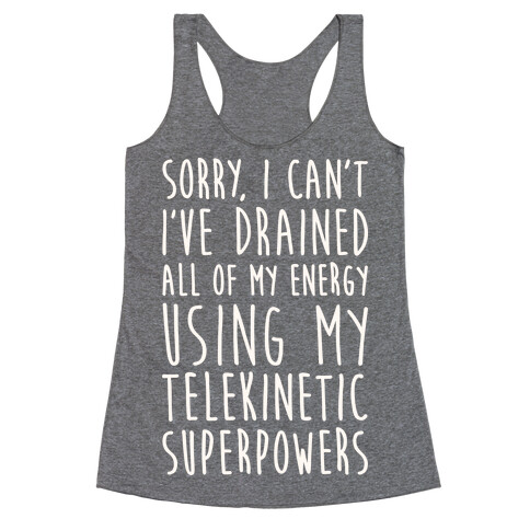 Sorry I Can't I've Drained All Of My Energy Using My Telekinetic Superpowers (White) Racerback Tank Top