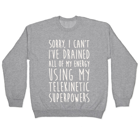 Sorry I Can't I've Drained All Of My Energy Using My Telekinetic Superpowers (White) Pullover