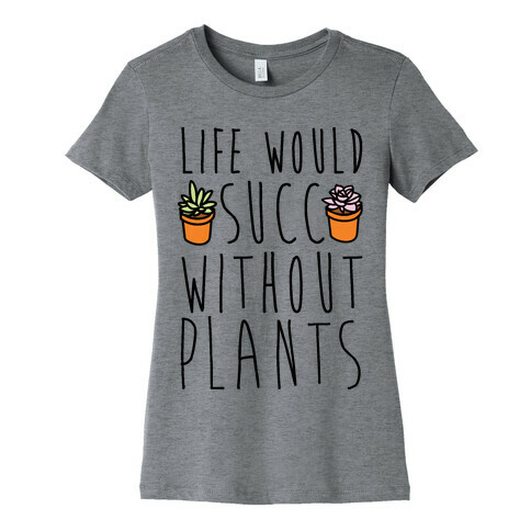 Life Would Succ Without Plants Womens T-Shirt