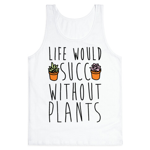 Life Would Succ Without Plants Tank Top