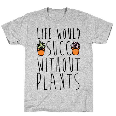 Life Would Succ Without Plants T-Shirt