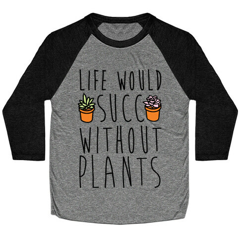 Life Would Succ Without Plants Baseball Tee