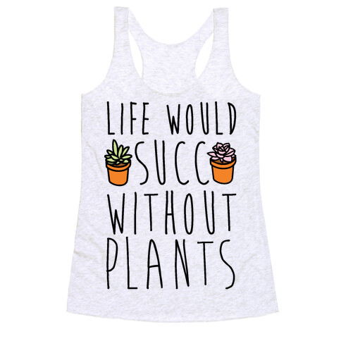 Life Would Succ Without Plants Racerback Tank Top