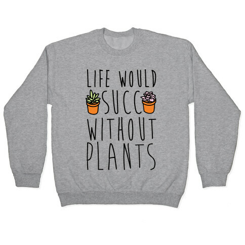 Life Would Succ Without Plants Pullover