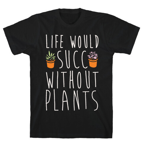 Life Would Succ Without Plants White Print T-Shirt