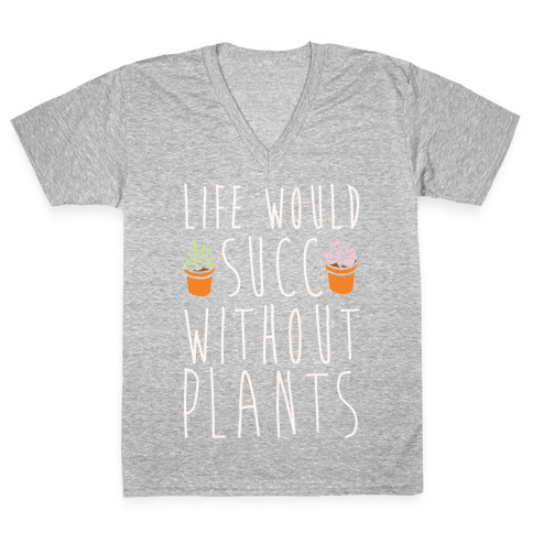 Life Would Succ Without Plants White Print V-Neck Tee Shirt