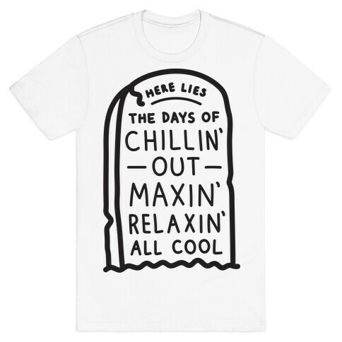 Here Lies The Days Of Chillin Out Maxin Relaxin All Cool T-Shirt