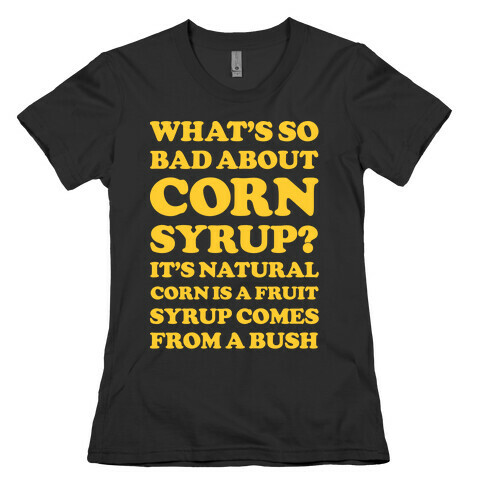 What's So Bad About Corn Syrup? Womens T-Shirt