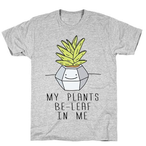 My Plants Be-Leaf In Me T-Shirt