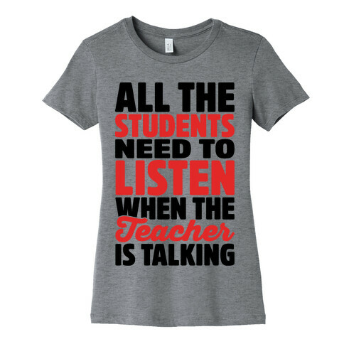 All The Students Need To Listen When The Teacher Is Talking Womens T-Shirt