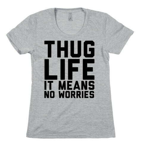 Thug Life, It Means No Worries Womens T-Shirt