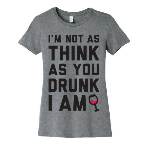 I'm Not As Think As You Drunk I Am Womens T-Shirt