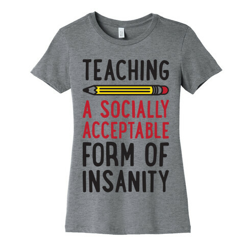 Teaching, A Socially Acceptable Form of Insanity Womens T-Shirt