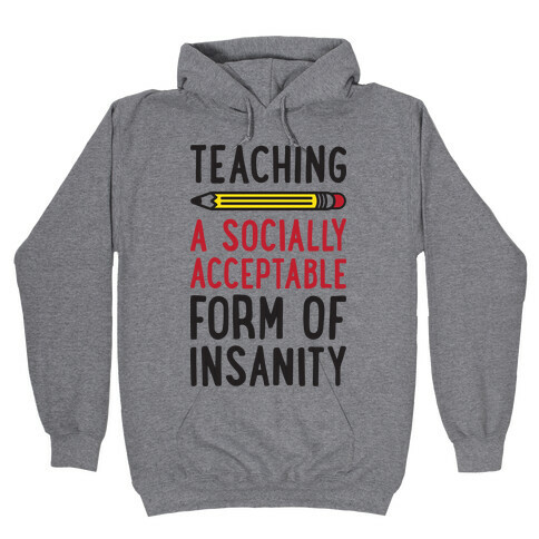 Teaching, A Socially Acceptable Form of Insanity Hooded Sweatshirt