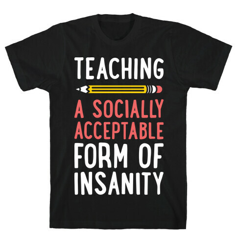 Teaching, A Socially Acceptable Form of Insanity (White) T-Shirt