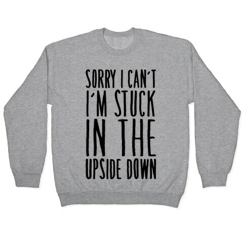 Sorry I Can't I'm Stuck In The Upside Down Parody Pullover