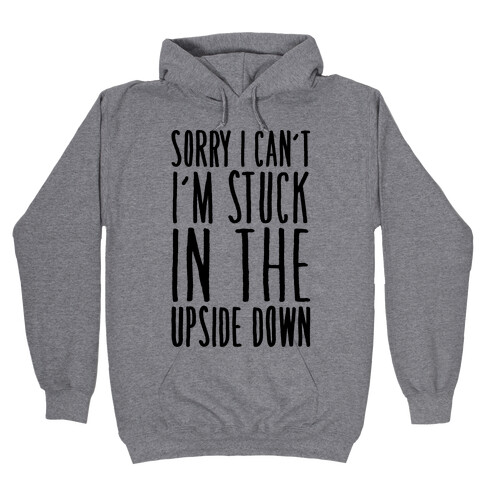 Sorry I Can't I'm Stuck In The Upside Down Parody Hooded Sweatshirt