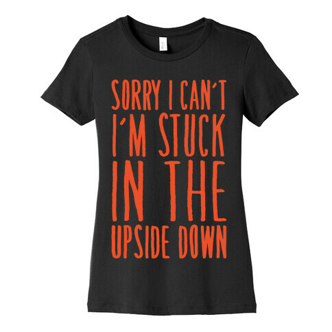 Sorry I Can't I'm Stuck In The Upside Down Parody Womens T-Shirt