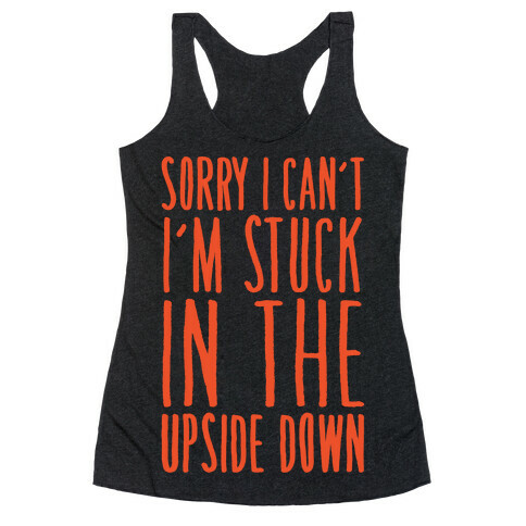 Sorry I Can't I'm Stuck In The Upside Down Parody Racerback Tank Top