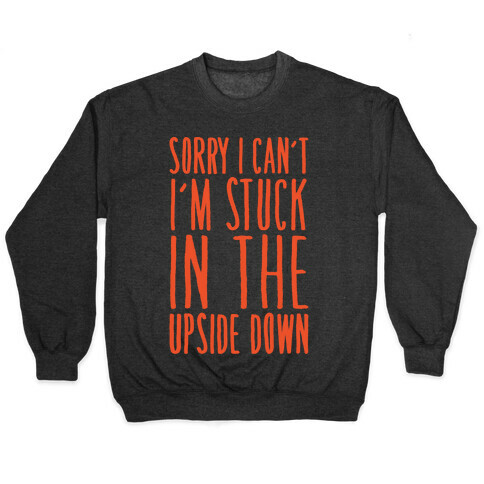 Sorry I Can't I'm Stuck In The Upside Down Parody Pullover