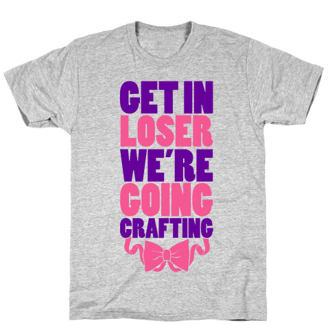 Get In Loser We're Going Crafting T-Shirt