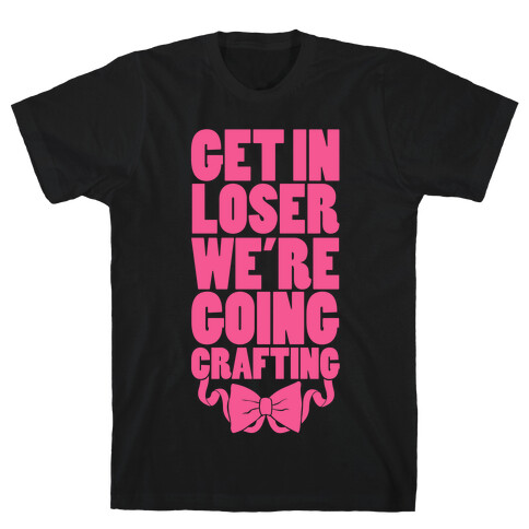 Get In Loser We're Going Crafting T-Shirt