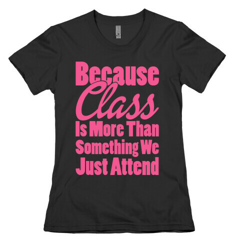 Because Class Is More Than Something You Just Attend Womens T-Shirt