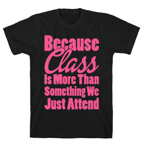 Because Class Is More Than Something You Just Attend T-Shirt